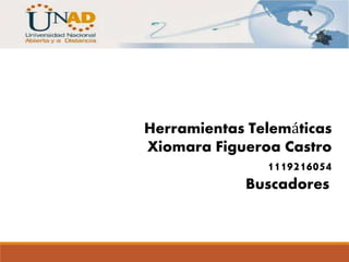 Herramientas Telemáticas 
Xiomara Figueroa Castro 
1119216054 
Buscadores 
 