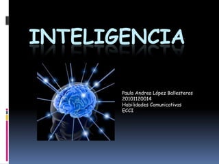 INTELIGENCIA Paula Andrea López Ballesteros 20101120014 Habilidades Comunicativas ECCI 