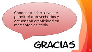 15
Vestibulum congue
Conocer tus fortalezas te
permitirá aprovecharlas y
actuar con creatividad en
momentos de crisis
 