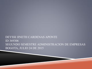 DEYSSI JINETH CARDENAS APONTE
ID 369306
SEGUNDO SEMESTRE ADMINISTRACION DE EMPRESAS
BOGOTA, JULIO 24 DE 2015
 