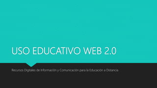 USO EDUCATIVO WEB 2.0
Recursos Digitales de Información y Comunicación para la Educación a Distancia
 