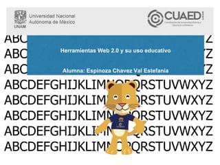 ABCDEFGHIJKLIMNOPQRSTUVWXYZ
ABCDEFGHIJKLIMNOPQRSTUVWXYZ
ABCDEFGHIJKLIMNOPQRSTUVWXYZ
ABCDEFGHIJKLIMNOPQRSTUVWXYZ
ABCDEFGHIJKLIMNOPQRSTUVWXYZ
ABCDEFGHIJKLIMNOPQRSTUVWXYZ
ABCDEFGHIJKLIMNOPQRSTUVWXYZ
ABCDEFGHIJKLIMNOPQRSTUVWXYZ
Herramientas Web 2.0 y su uso educativo
Alumna: Espinoza Chavez Val Estefania
 