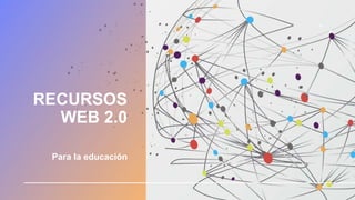 RECURSOS
WEB 2.0
Para la educación
 