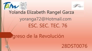 Yolanda Elizabeth Rangel Garza
yoranga72@Hotmail.com
ESC. SEC. TEC. 76
Progreso de la Revolución
28DST0076
 