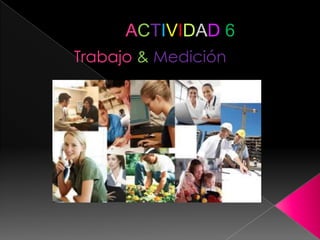 ACTIVIDAD6 Trabajo&Medición 
