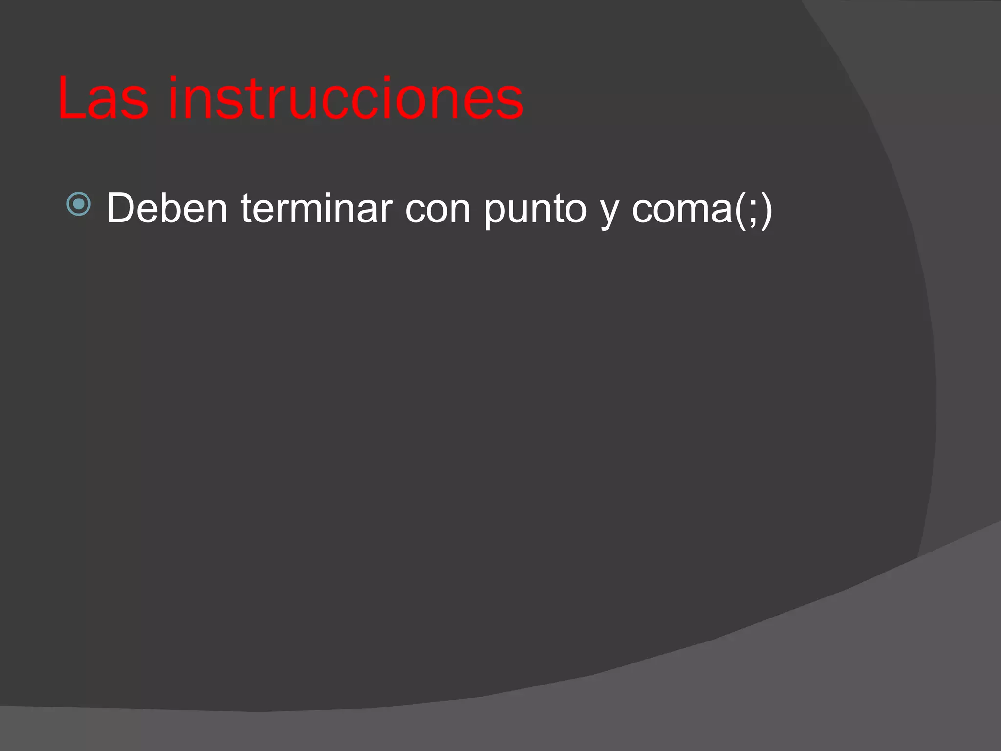 Las instrucciones
   Deben terminar con punto y coma(;)
 