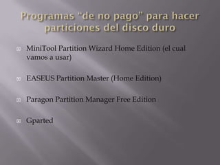    MiniTool Partition Wizard Home Edition (el cual
    vamos a usar)

   EASEUS Partition Master (Home Edition)

   Paragon Partition Manager Free Edition

   Gparted
 