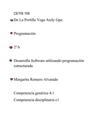 CETIS 109
De La Portilla Vega Arely Gpe.
Programación
2°A
Desarrolla Software utilizando programación
estructurada
Margarita Romero Alvarado
Competencia genérica 4.1
Competencia disciplinaria c1
 