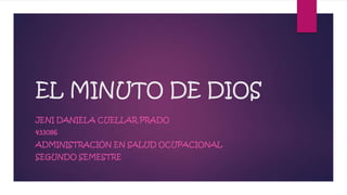 EL MINUTO DE DIOS
JENI DANIELA CUELLAR PRADO
433086
ADMINISTRACIÓN EN SALUD OCUPACIONAL
SEGUNDO SEMESTRE
 