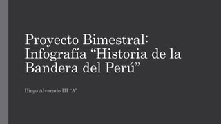 Proyecto Bimestral:
Infografía “Historia de la
Bandera del Perú”
Diego Alvarado III “A”
 