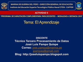 DISCENTE
Técnico Tercero Procesamiento de Datos
José Luis Pampa Quispe
Correo: jose.pampa@marina.pe
jpampaq@gmail.com
Blog: http://joseluispampa.blogspot.com
ACTIVIDAD 6
 