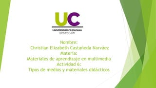 Nombre:
Christian Elizabeth Castañeda Narváez
Materia:
Materiales de aprendizaje en multimedia
Actividad 6:
Tipos de medios y materiales didácticos
 
