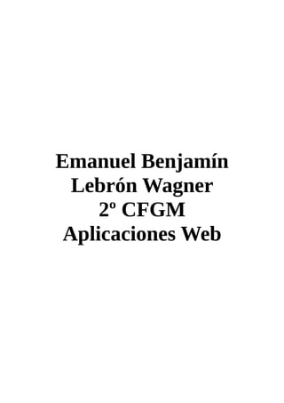 Emanuel Benjamín
Lebrón Wagner
2º CFGM
Aplicaciones Web
 