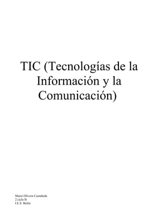 TIC (Tecnologías de la
Información y la
Comunicación)
Mario Olivera Castañeda
2 ciclo B
I.E.S. Belén
 