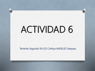 ACTIVIDAD 6
Teniente Segundo SN (O) Cinthya ANGELES Vasquez
 