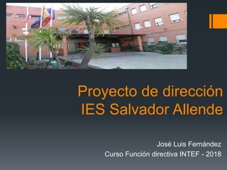 Proyecto de dirección
IES Salvador Allende
José Luis Fernández
Curso Función directiva INTEF - 2018
 