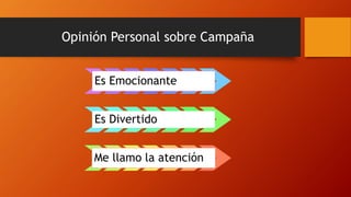 Opinión Personal sobre Campaña
Es Emocionante
Es Divertido
Me llamo la atención
 