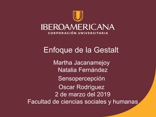Enfoque de la Gestalt
Martha Jacanamejoy
Natalia Fernández
Sensopercepción
Oscar Rodrìguez
2 de marzo del 2019
Facultad de ciencias sociales y humanas
 