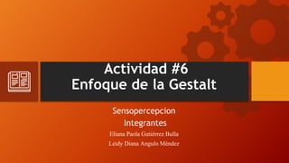 Actividad #6
Enfoque de la Gestalt
Sensopercepcion
Integrantes
Eliana Paola Gutiérrez Bulla
Leidy Diana Angulo Méndez
 