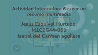 Jesús Esquivel Hurtado.
M1C2G44-051
Isabel del Carmen aguilera
 