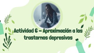 Actividad 6 - Aproximación a los
trastornos depresivos
 