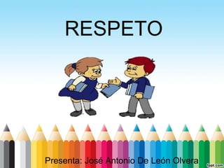 RESPETO
Presenta: José Antonio De León Olvera
 