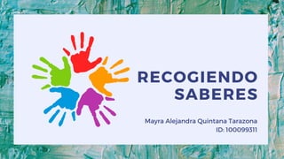 RECOGIENDO
SABERES


Mayra Alejandra Quintana Tarazona
ID: 100099311
 