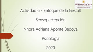 Actividad 6 - Enfoque de la Gestalt
Sensopercepción
Nhora Adriana Aponte Bedoya
Psicología
2020
 