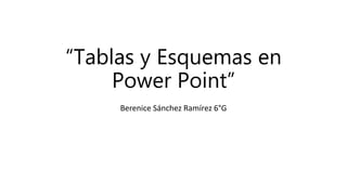 “Tablas y Esquemas en
Power Point”
Berenice Sánchez Ramírez 6°G
 