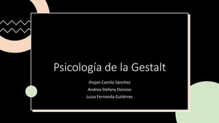 Psicología de la Gestalt
Jhojan Camilo Sánchez
Andrea Stefany Donoso
Luisa Fernanda Gutiérrez
 