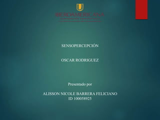 SENSOPERCEPCIÓN
OSCAR RODRIGUEZ
Presentado por
ALISSON NICOLE BARRERA FELICIANO
ID 100058925
 