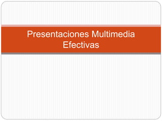 Presentaciones Multimedia
Efectivas
 