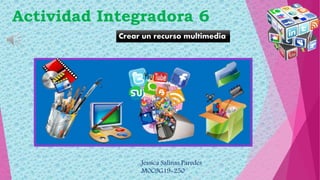 Actividad Integradora 6
Crear un recurso multimedia
Jessica Salinas Paredes
M0C9G19-250
 