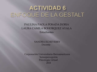 PAULINA PAOLA POSADA DORIA
LAURA CAMILA BOHORQUEZ AYALA
Estudiantes
Corporación Universitaria Iberoamericana
Sensopercepción
Psicología virtual
2021
SANDRA ECHEVERRY
Docente
 