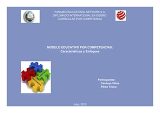 PANAMÁ EDUCATIONAL NETWORK S.A.
DIPLOMADO INTERNACIONAL EN DISEÑO
CURRICULAR POR COMPETENCIA
MODELO EDUCATIVO POR COMPETENCIAS:
Características y Enfoques
Participantes:
Cardozo Vilma
Pérez Triana
Julio, 2013
 