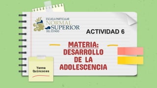MATERIA:
DESARROLLO
DE LA
ADOLESCENCIA
Yanna
Quincoces
ACTIVIDAD 6
 