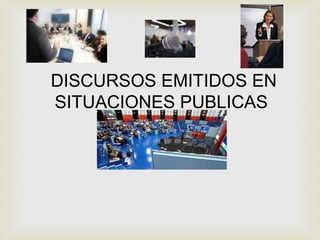 DISCURSOS EMITIDOS EN SITUACIONES PUBLICAS 