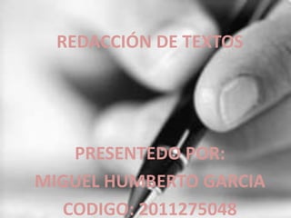 REDACCIÓN DE TEXTOS




   PRESENTEDO POR:
MIGUEL HUMBERTO GARCIA
  CODIGO: 2011275048
 