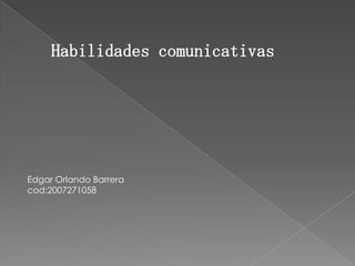 Habilidades comunicativas




Edgar Orlando Barrera
cod:2007271058
 