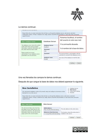 Le damos continuar.




                                              Ponemos localhost, el nombre
                                              del usuario en este caso root

                                              Y la contraseña deseada.

                                              Y el nombre de la base de datos.




Una vez llenados los campos le damos continuar.

Después de que cargue la base de datos nos deberá aparecer lo siguiente.
 