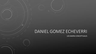 DANIEL GOMEZ ECHEVERRI
LOS MAPAS CONCEPTUALES
 