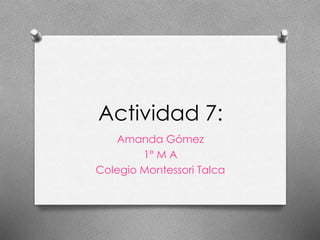 Actividad 7:
Amanda Gómez
1° M A
Colegio Montessori Talca
 