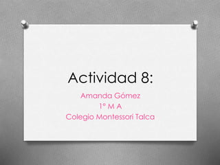 Actividad 8:
Amanda Gómez
1° M A
Colegio Montessori Talca
 