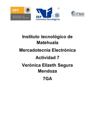 Instituto tecnológico de 
Matehuala 
Mercadotecnia Electrónica 
Actividad 7 
Verónica Elizeth Segura 
Mendoza 
7GA 
 