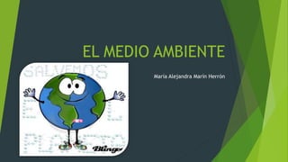 EL MEDIO AMBIENTE
María Alejandra Marín Herrón
 