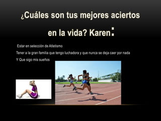 Estar en selección de Atletismo
Tener a la gran familia que tengo luchadora y que nunca se deja caer por nada
Y Que sigo mis sueños
 
