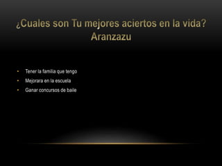 • Tener la familia que tengo
• Mejorara en la escuela
• Ganar concursos de baile
 