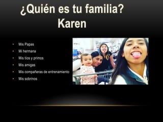 • Mis Papas
• Mi hermana
• Mis tíos y primos
• Mis amigas
• Mis compañeras de entrenamiento
• Mis sobrinos
 