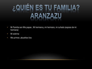 • Mi Familia son Mis papas , Mi hermana y mi hermano, mi cuñado (esposo de mi
hermana)
• Mi sobrina
• Mis primos ,abuelitos tíos
 