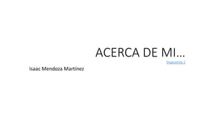 ACERCA DE MI…Diapositiva 2
Isaac Mendoza Martínez
 